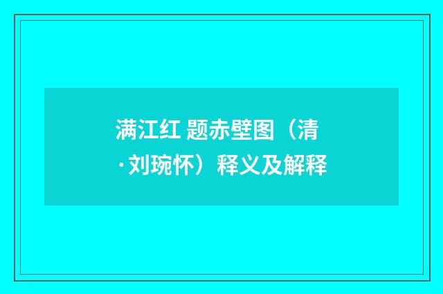 满江红 题赤壁图（清·刘琬怀）释义及解释