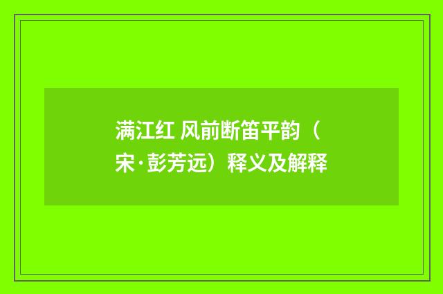 满江红 风前断笛平韵（宋·彭芳远）释义及解释