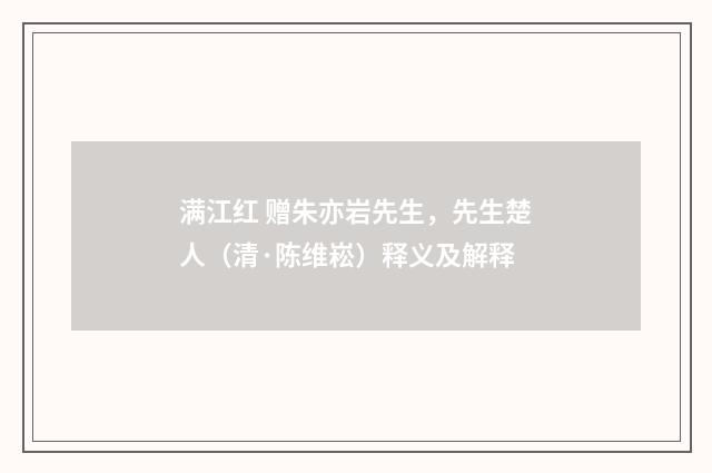 满江红 赠朱亦岩先生，先生楚人（清·陈维崧）释义及解释