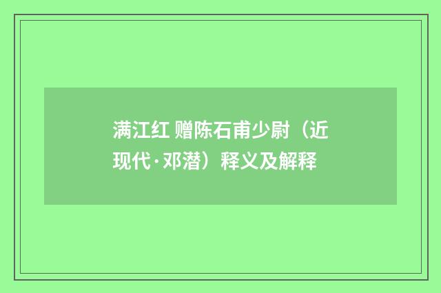 满江红 赠陈石甫少尉（近现代·邓潜）释义及解释