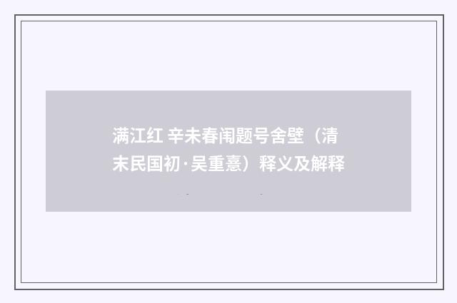 满江红 辛未春闱题号舍壁（清末民国初·吴重憙）释义及解释