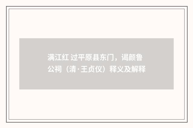 满江红 过平原县东门，谒颜鲁公祠（清·王贞仪）释义及解释
