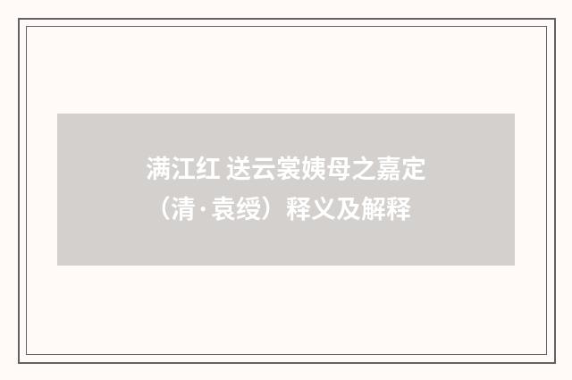 满江红 送云裳姨母之嘉定（清·袁绶）释义及解释