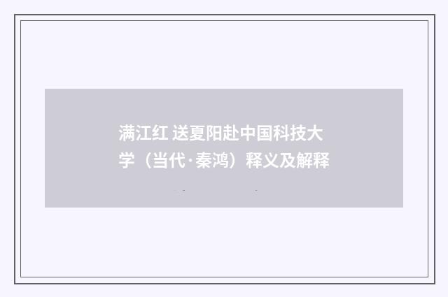 满江红 送夏阳赴中国科技大学（当代·秦鸿）释义及解释