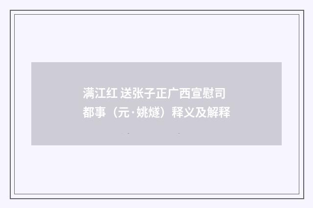 满江红 送张子正广西宣慰司都事（元·姚燧）释义及解释