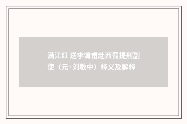 满江红 送李清甫赴西蜀提刑副使（元·刘敏中）释义及解释
