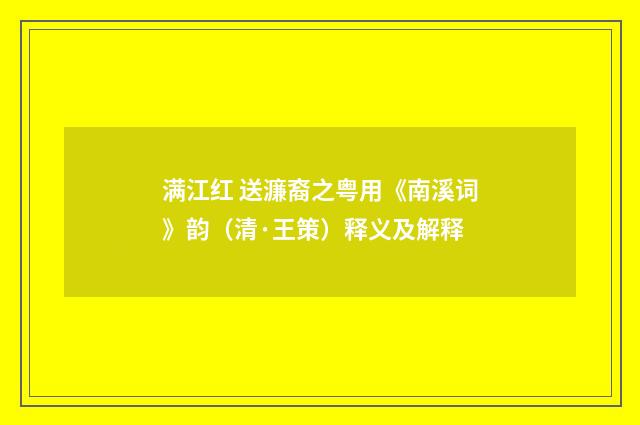 满江红 送濂裔之粤用《南溪词》韵（清·王策）释义及解释