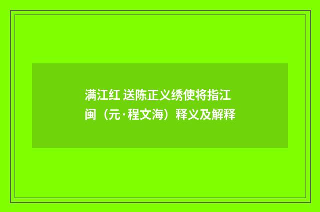 满江红 送陈正义绣使将指江闽（元·程文海）释义及解释