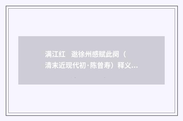 满江红 逖徐州感赋此阕（清末近现代初·陈曾寿）释义及解释