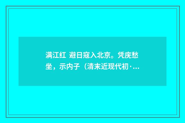 满江红 避日寇入北京。凭庑愁坐，示内子（清末近现代初·刘永济）释义及解释