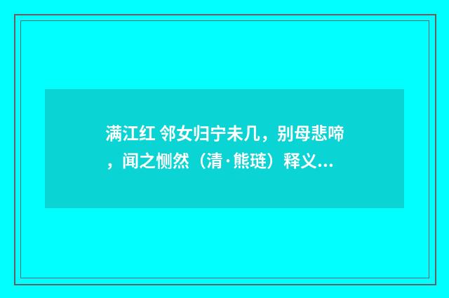 满江红 邻女归宁未几，别母悲啼，闻之恻然（清·熊琏）释义及解释
