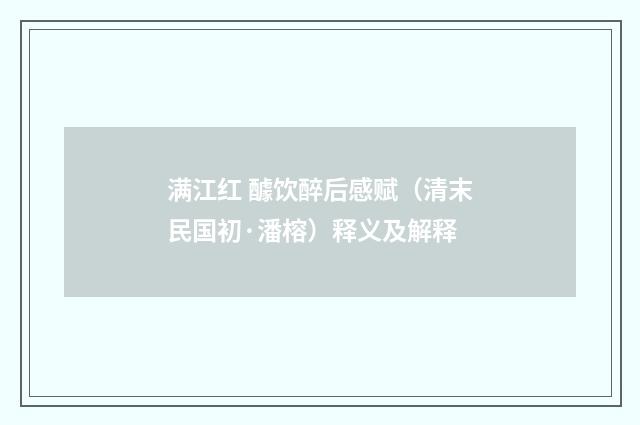 满江红 醵饮醉后感赋（清末民国初·潘榕）释义及解释