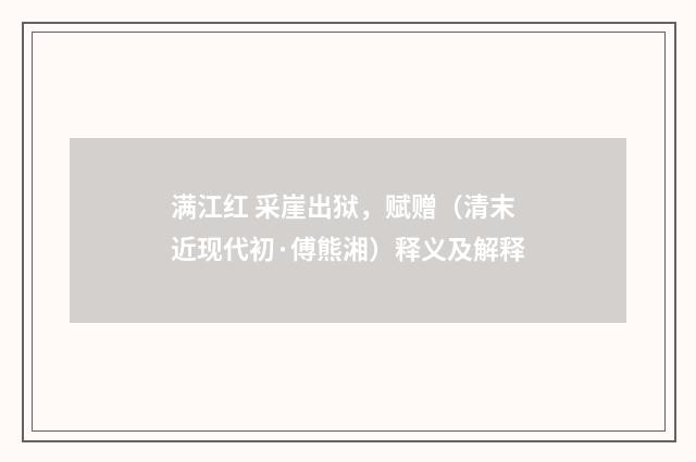 满江红 采崖出狱，赋赠（清末近现代初·傅熊湘）释义及解释