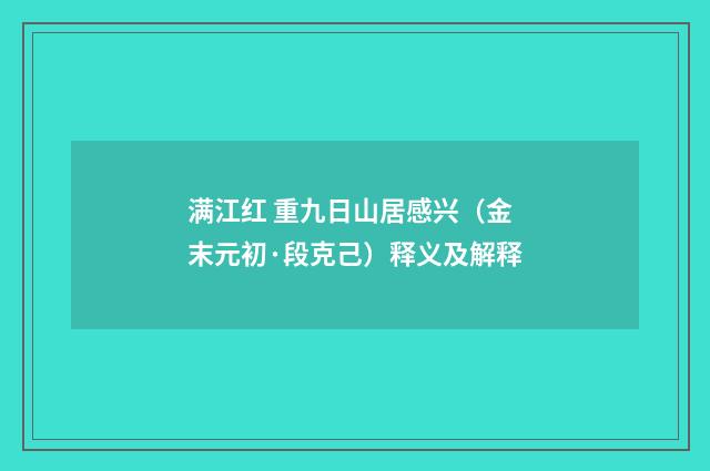满江红 重九日山居感兴（金末元初·段克己）释义及解释