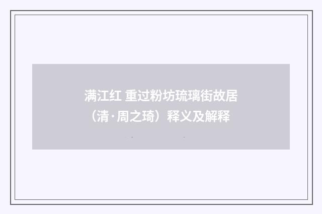 满江红 重过粉坊琉璃街故居（清·周之琦）释义及解释
