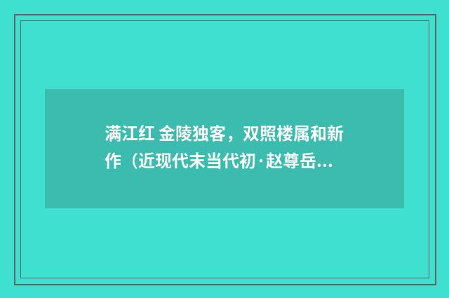 满江红 金陵独客，双照楼属和新作（近现代末当代初·赵尊岳）释义及解释