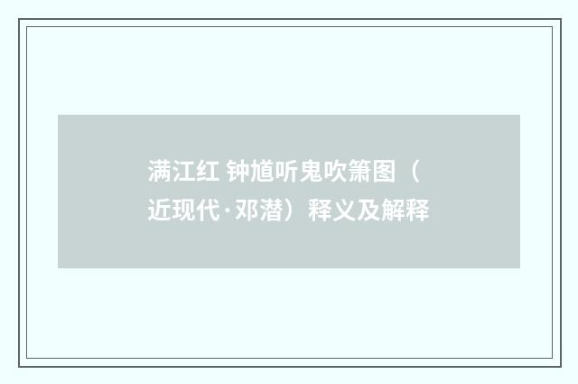 满江红 钟馗听鬼吹箫图（近现代·邓潜）释义及解释
