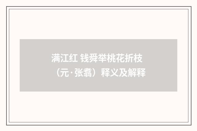 满江红 钱舜举桃花折枝（元·张翥）释义及解释