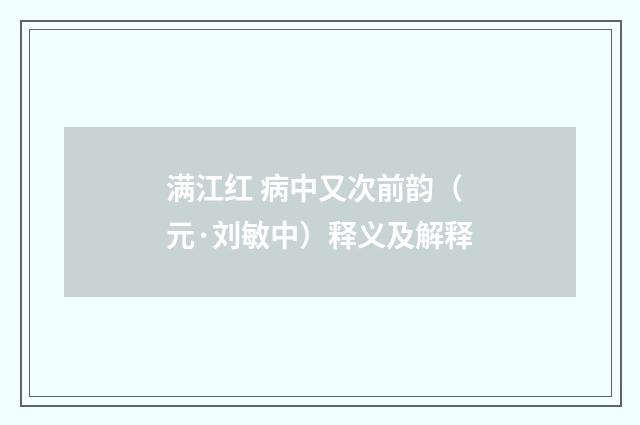 满江红 病中又次前韵（元·刘敏中）释义及解释