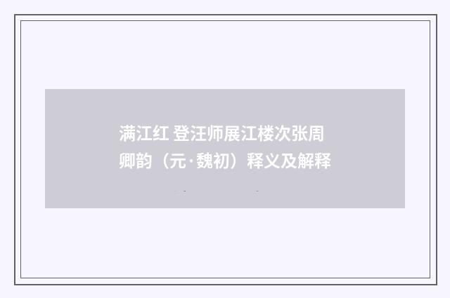 满江红 登汪师展江楼次张周卿韵（元·魏初）释义及解释