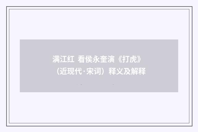 满江红 看侯永奎演《打虎》（近现代·宋词）释义及解释