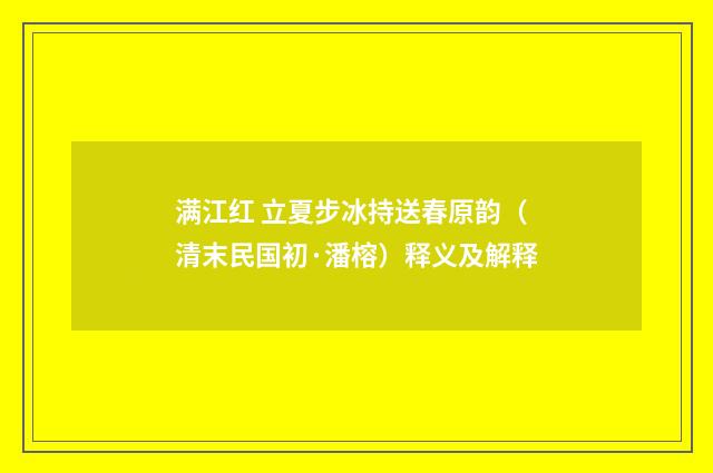 满江红 立夏步冰持送春原韵（清末民国初·潘榕）释义及解释