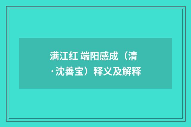 满江红 端阳感成（清·沈善宝）释义及解释