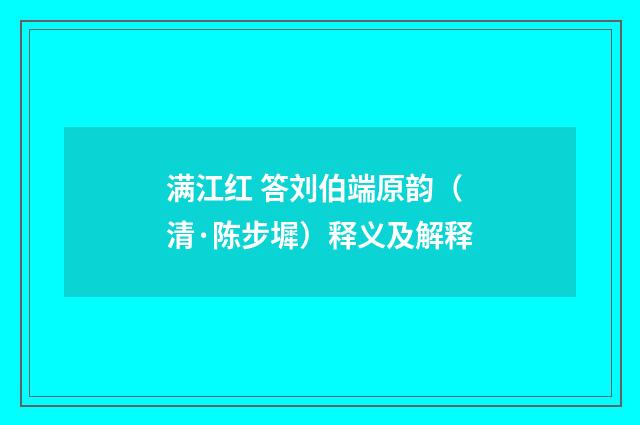 满江红 答刘伯端原韵（清·陈步墀）释义及解释