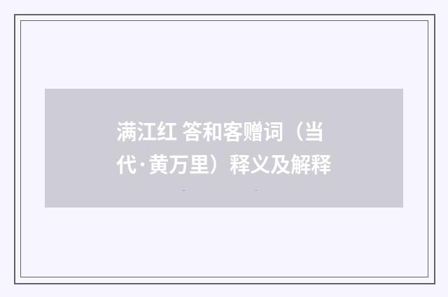 满江红 答和客赠词（当代·黄万里）释义及解释