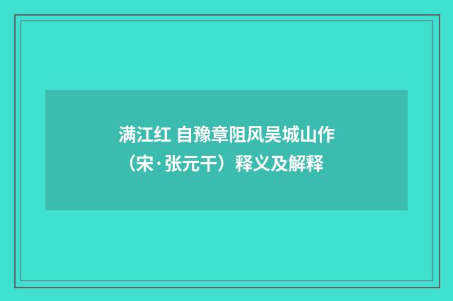 满江红 自豫章阻风吴城山作（宋·张元干）释义及解释