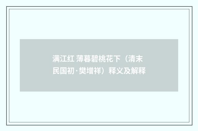 满江红 薄暮碧桃花下（清末民国初·樊增祥）释义及解释