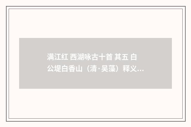 满江红 西湖咏古十首 其五 白公堤白香山（清·吴藻）释义及解释
