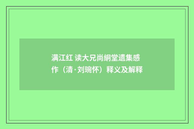 满江红 读大兄尚絅堂遗集感作（清·刘琬怀）释义及解释