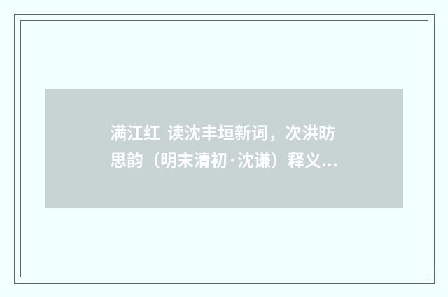 满江红 读沈丰垣新词，次洪昉思韵（明末清初·沈谦）释义及解释