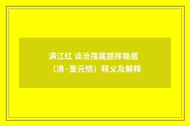 满江红 谈沧孺属题挥锄居（清·董元恺）释义及解释