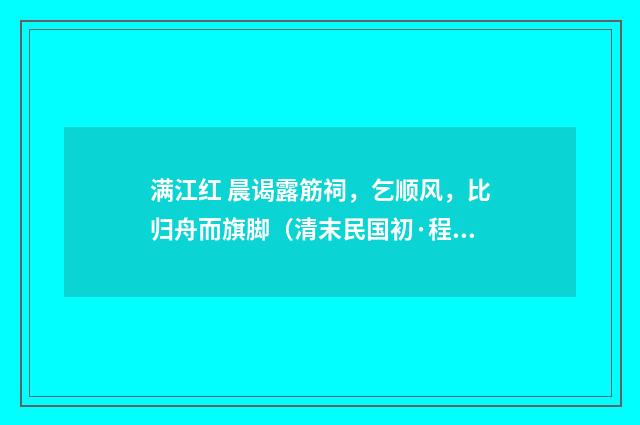 满江红 晨谒露筋祠，乞顺风，比归舟而旗脚（清末民国初·程颂万）释义及解释