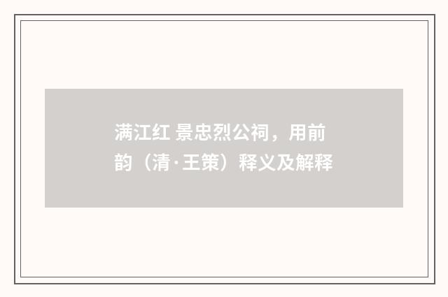 满江红 景忠烈公祠，用前韵（清·王策）释义及解释