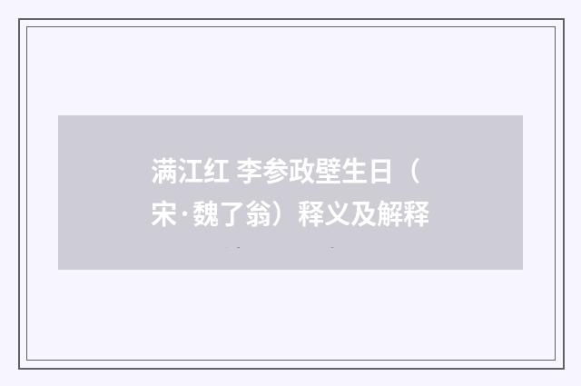 满江红 李参政壁生日（宋·魏了翁）释义及解释