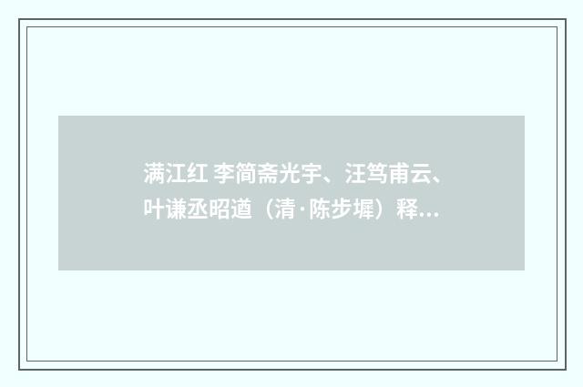 满江红 李简斋光宇、汪笃甫云、叶谦丞昭遒（清·陈步墀）释义及解释