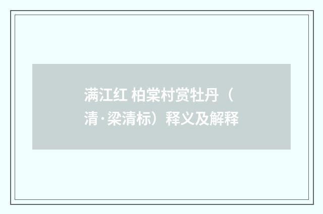 满江红 柏棠村赏牡丹（清·梁清标）释义及解释