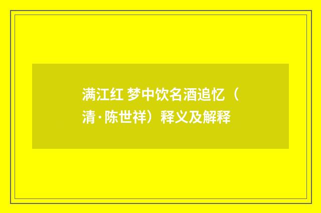 满江红 梦中饮名酒追忆（清·陈世祥）释义及解释