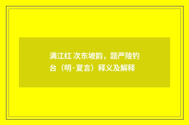 满江红 次东坡韵，题严陵钓台（明·夏言）释义及解释