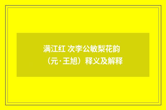 满江红 次李公敏梨花韵（元·王旭）释义及解释
