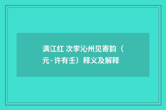 满江红 次李沁州见寄韵（元·许有壬）释义及解释