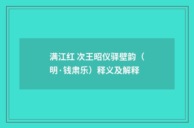 满江红 次王昭仪驿壁韵（明·钱肃乐）释义及解释