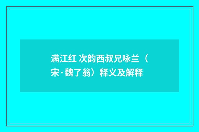 满江红 次韵西叔兄咏兰（宋·魏了翁）释义及解释