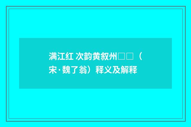 满江红 次韵黄叙州□□（宋·魏了翁）释义及解释