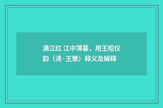 满江红 江中薄暮，用王昭仪韵（清·王策）释义及解释