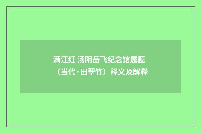 满江红 汤阴岳飞纪念馆属题（当代·田翠竹）释义及解释