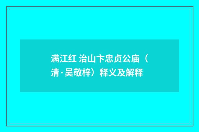 满江红 治山卞忠贞公庙（清·吴敬梓）释义及解释
